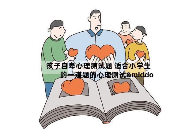 孩子自卑心理测试题 适合小学生的一道题的心理测试···